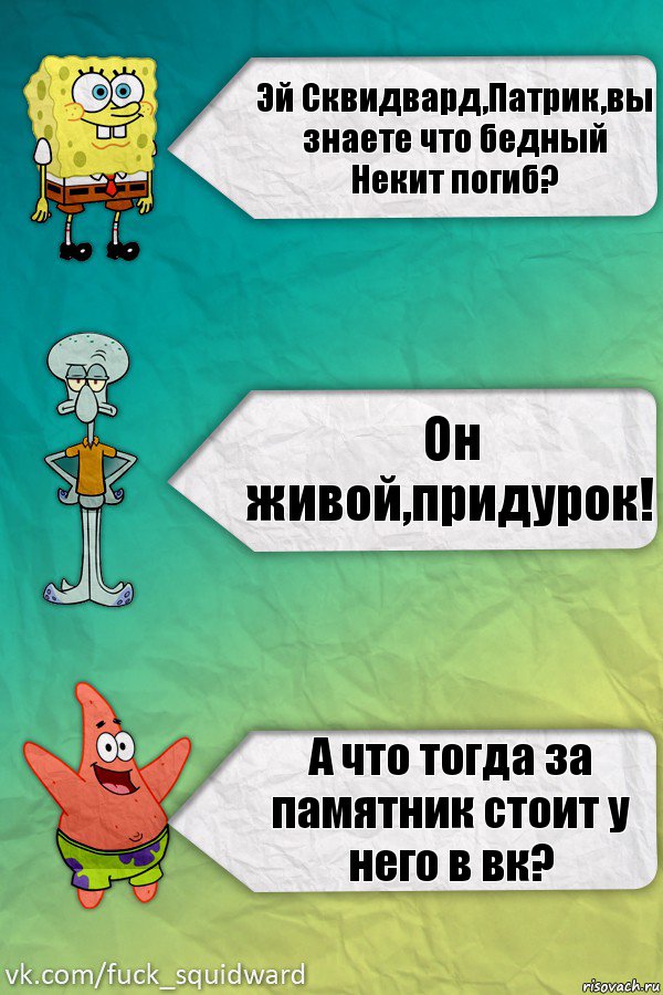 Эй Сквидвард,Патрик,вы знаете что бедный Некит погиб? Он живой,придурок! А что тогда за памятник стоит у него в вк?, Комикс  mem4ik