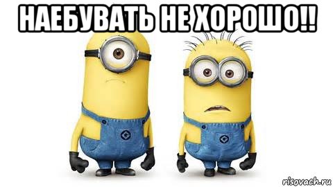 наебувать не хорошо!! , Мем Миньоны