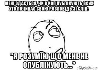 мені здається, чи в йоп публікують всих хто починає свою розповідь зі слів: "я розумію що мене не опублікують...", Мем Мне кажется или