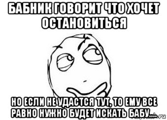 бабник говорит что хочет остановиться но если не удастся тут, то ему все равно нужно будет искать бабу...., Мем Мне кажется или