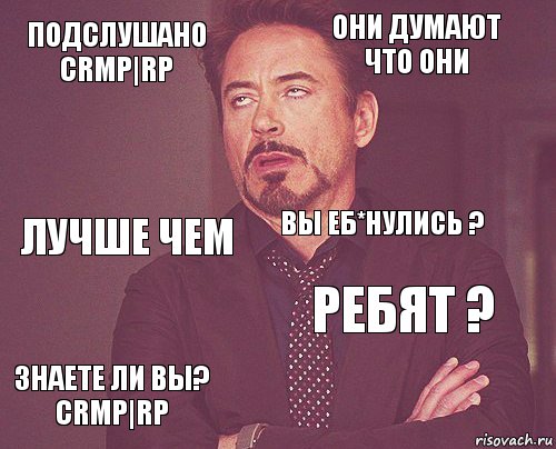 Подслушано CRMP|RP Они думают что они Лучше чем Знаете ли вы? CRMP|RP Ребят ? Вы еб*нулись ?    , Комикс мое лицо