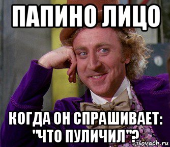 папино лицо когда он спрашивает: "что пуличил"?, Мем мое лицо