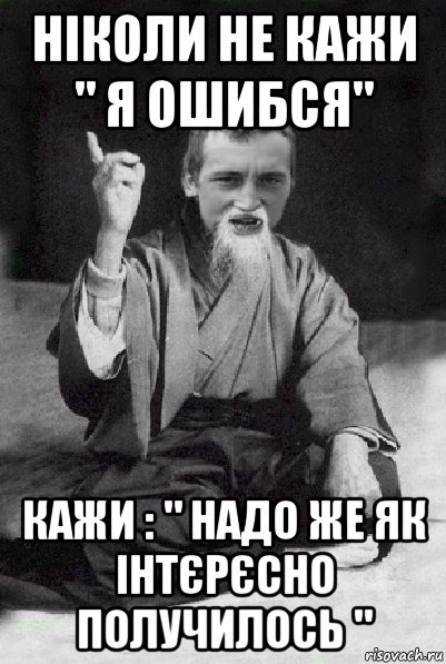 ніколи не кажи " я ошибся" кажи : " надо же як інтєрєсно получилось ", Мем Мудрий паца