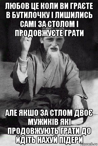 любов це коли ви граєте в бутилочку і лишились самі за столом і продовжуєте грати але якшо за стлом двоє мужиків які продовжують грати до йдіть нахуй підери, Мем Мудрий паца