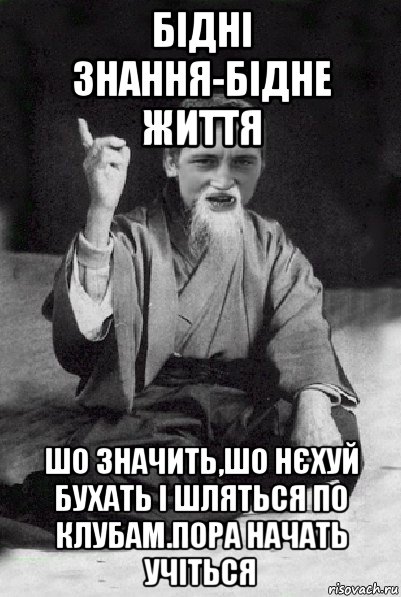 бідні знання-бідне життя шо значить,шо нєхуй бухать і шляться по клубам.пора начать учіться, Мем Мудрий паца