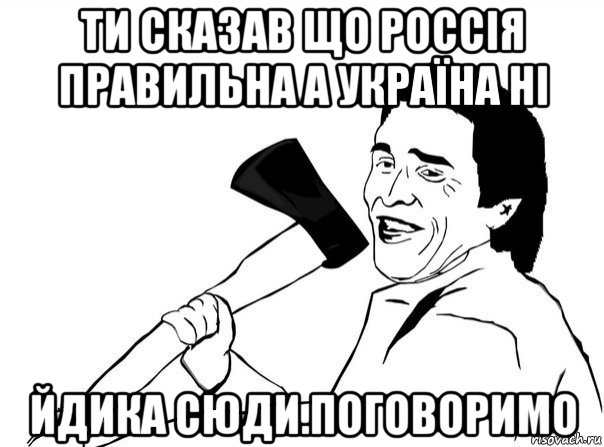 ти сказав що россія правильна а україна ні йдика сюди.поговоримо, Мем  мужик с топором