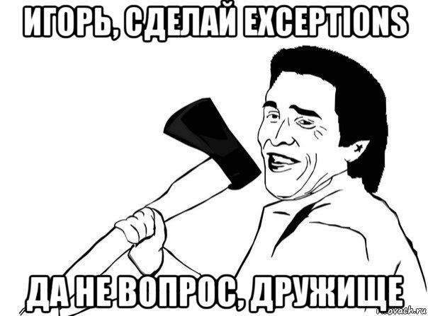 игорь, сделай exceptions да не вопрос, дружище