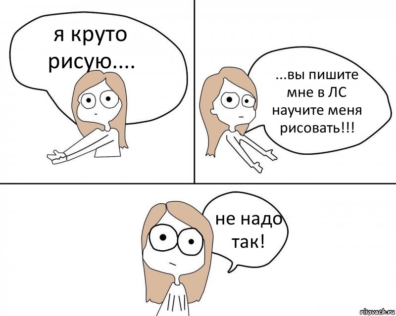 я круто рисую.... ...вы пишите мне в ЛС научите меня рисовать!!! не надо так!, Комикс Не надо так