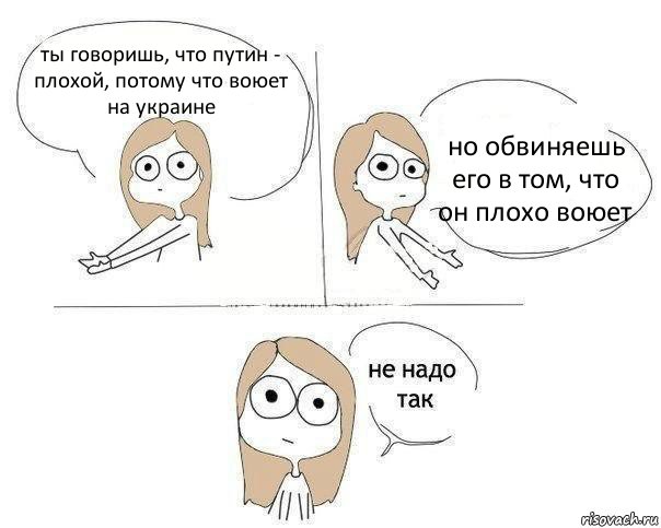 ты говоришь, что путин - плохой, потому что воюет на украине но обвиняешь его в том, что он плохо воюет, Комикс Не надо так 2 зоны