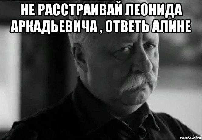 не расстраивай леонида аркадьевича , ответь алине , Мем Не расстраивай Леонида Аркадьевича