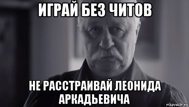 играй без читов не расстраивай леонида аркадьевича, Мем Не огорчай Леонида Аркадьевича