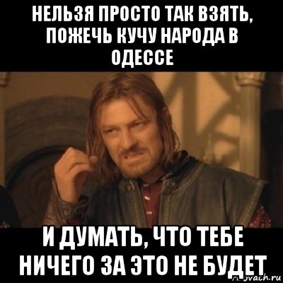 нельзя просто так взять, пожечь кучу народа в одессе и думать, что тебе ничего за это не будет, Мем Нельзя просто взять