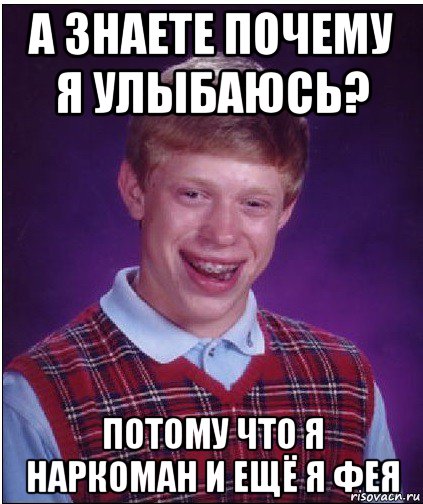 а знаете почему я улыбаюсь? потому что я наркоман и ещё я фея, Мем Неудачник Брайан