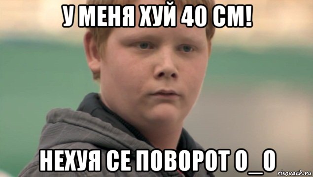 у меня хуй 40 см! нехуя се поворот о_о, Мем    нифигасе