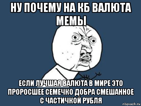 ну почему на кб валюта мемы если лучшая валюта в мире это проросшее семечко добра смешанное с частичкой рубля, Мем Ну почему