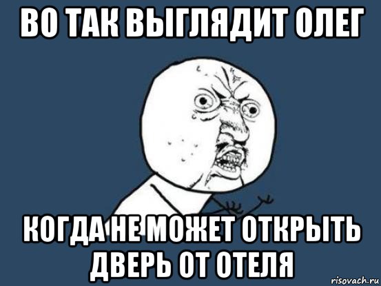 во так выглядит олег когда не может открыть дверь от отеля, Мем Ну почему