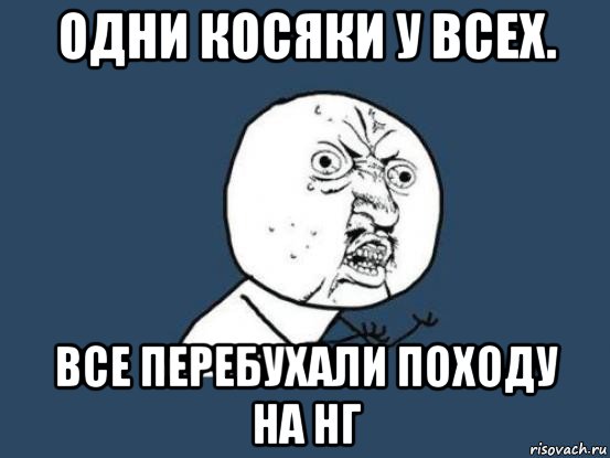 одни косяки у всех. все перебухали походу на нг, Мем Ну почему