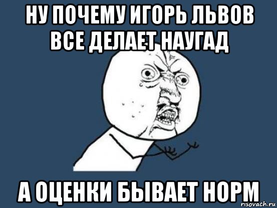 ну почему игорь львов все делает наугад а оценки бывает норм, Мем Ну почему