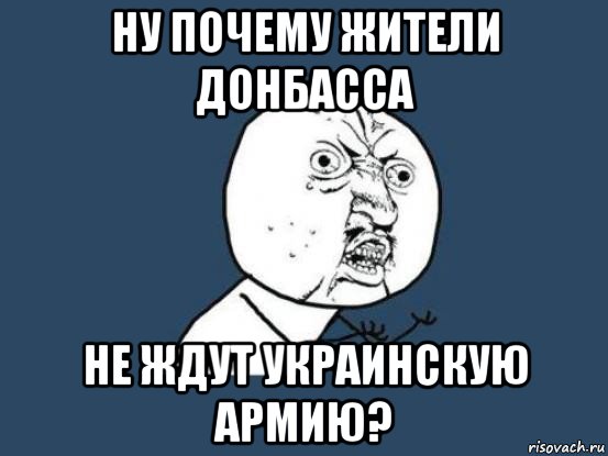 ну почему жители донбасса не ждут украинскую армию?, Мем Ну почему