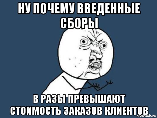 ну почему введенные сборы в разы превышают стоимость заказов клиентов, Мем Ну почему