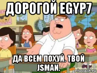 дорогой egyp7 да всем похуй. твой jsman., Мем  о боже мой