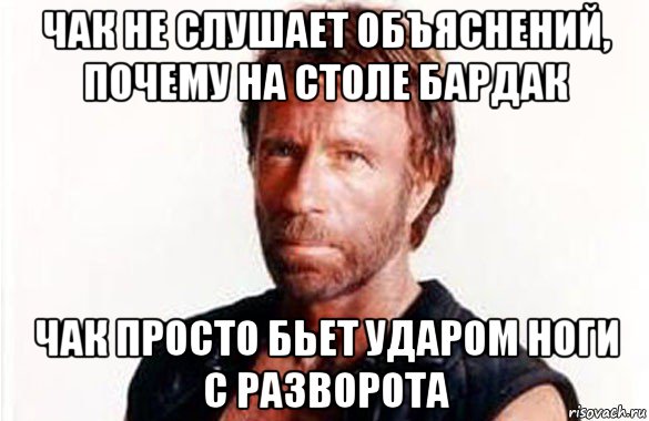 чак не слушает объяснений, почему на столе бардак чак просто бьет ударом ноги с разворота, Мем олдскул