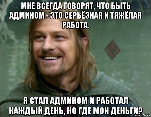 мне всегда говорят, что быть админом - это серьёзная и тяжёлая работа. я стал админом и работал каждый день, но где мои деньги?, Мем ОР Тролль Боромир