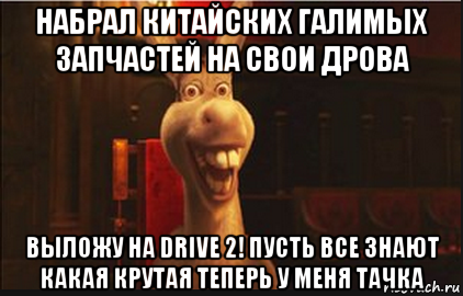 набрал китайских галимых запчастей на свои дрова выложу на drive 2! пусть все знают какая крутая теперь у меня тачка, Мем Осел из Шрека