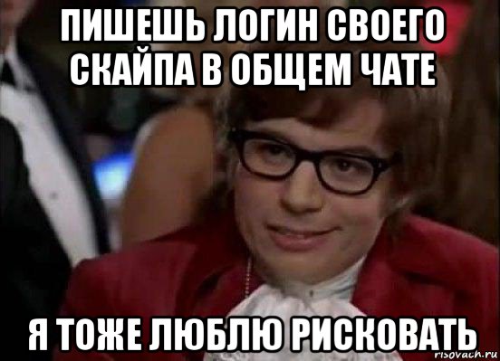 пишешь логин своего скайпа в общем чате я тоже люблю рисковать, Мем Остин Пауэрс (я тоже люблю рисковать)