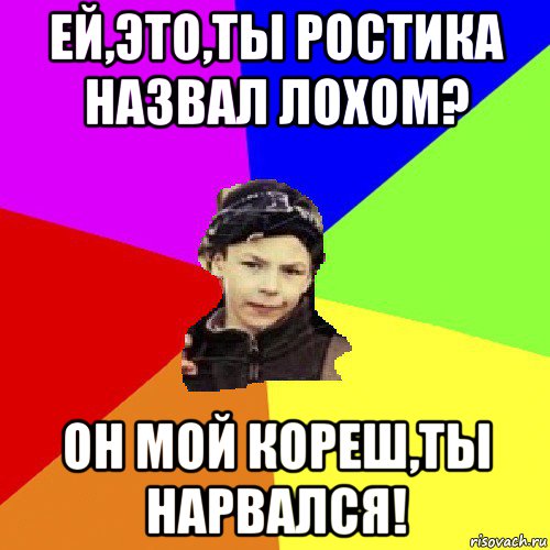 ей,это,ты ростика назвал лохом? он мой кореш,ты нарвался!, Мем пацан з дворка