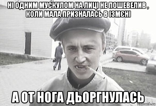 ні одним мускулом на лиці не пошевелив , коли мала призналась в ізмєні а от нога дьоргнулась, Мем Пацанська философия