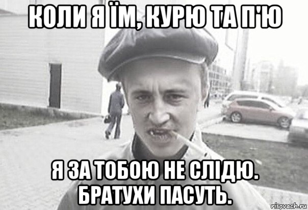 коли я їм, курю та п'ю я за тобою не слідю. братухи пасуть., Мем Пацанська философия