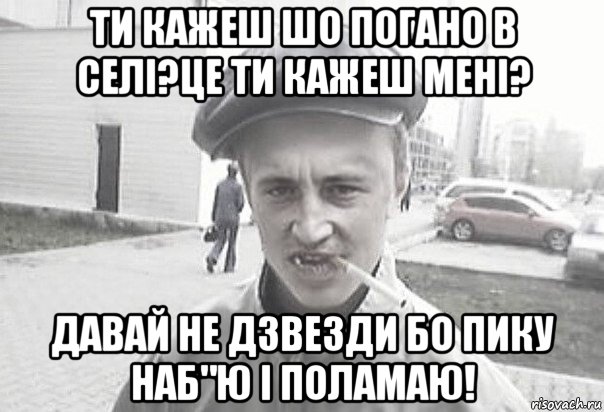 ти кажеш шо погано в селі?це ти кажеш мені? давай не дзвезди бо пику наб"ю і поламаю!, Мем Пацанська философия