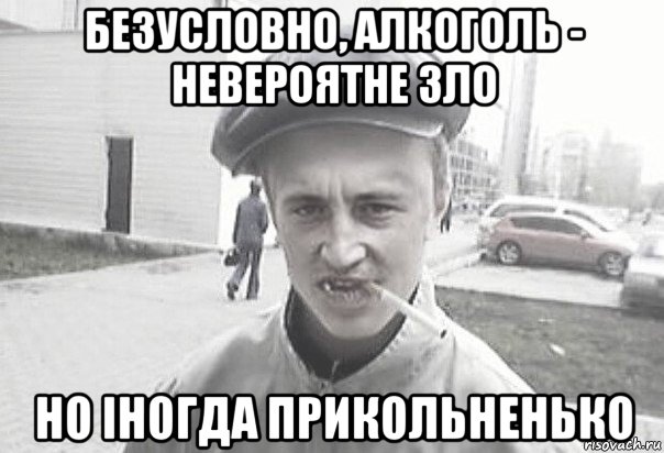 безусловно, алкоголь - невероятне зло но іногда прикольненько, Мем Пацанська философия