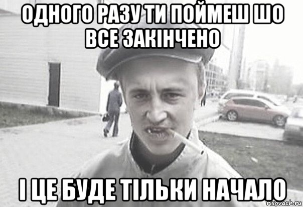 одного разу ти поймеш шо все закінчено і це буде тільки начало, Мем Пацанська философия