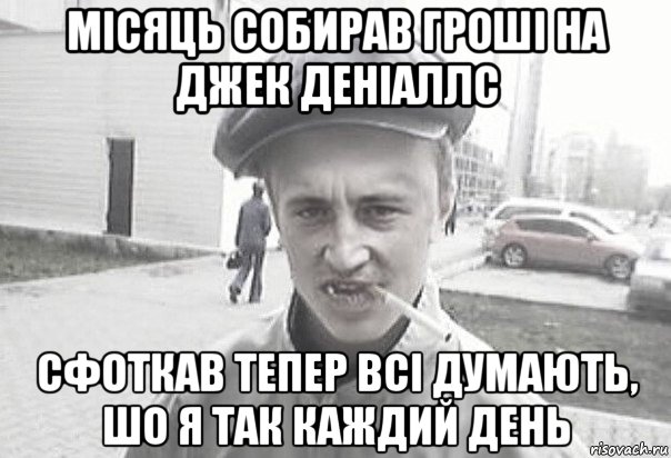 місяць собирав гроші на джек деніаллс сфоткав тепер всі думають, шо я так каждий день