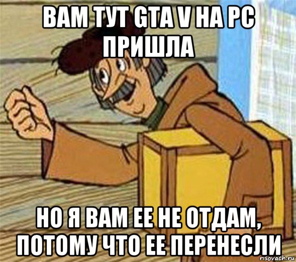 вам тут gta v на pc пришла но я вам ее не отдам, потому что ее перенесли, Мем Почтальон Печкин