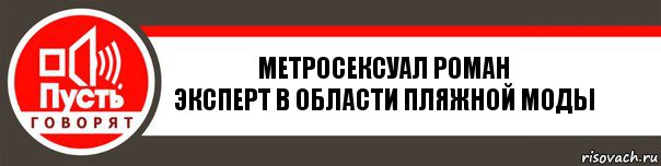 Метросексуал Роман
Эксперт в области пляжной моды, Комикс   пусть говорят