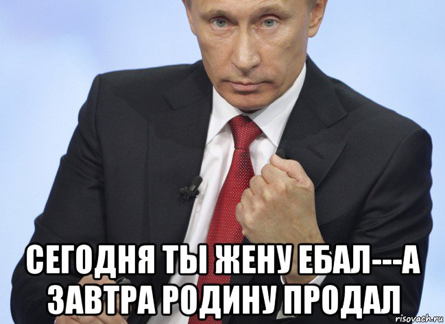  сегодня ты жену eбaл---а завтра родину продал, Мем Путин показывает кулак