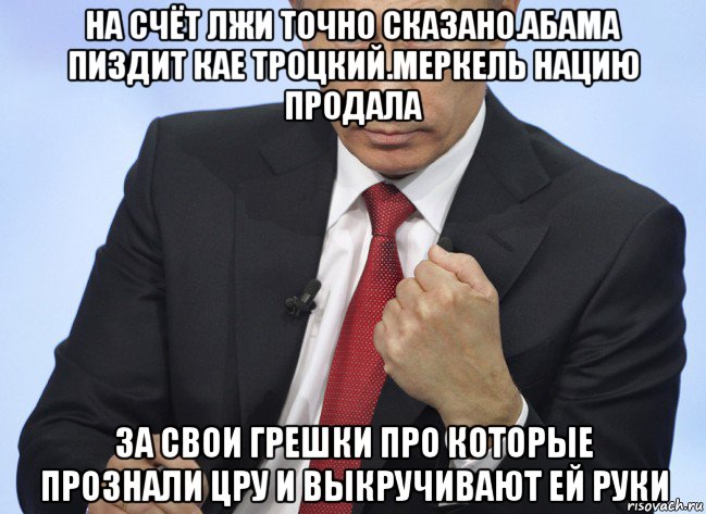 на счёт лжи точно сказано.абама пиздит кае троцкий.меркель нацию продала за свои грешки про которые прознали цру и выкручивают ей руки, Мем Путин показывает кулак