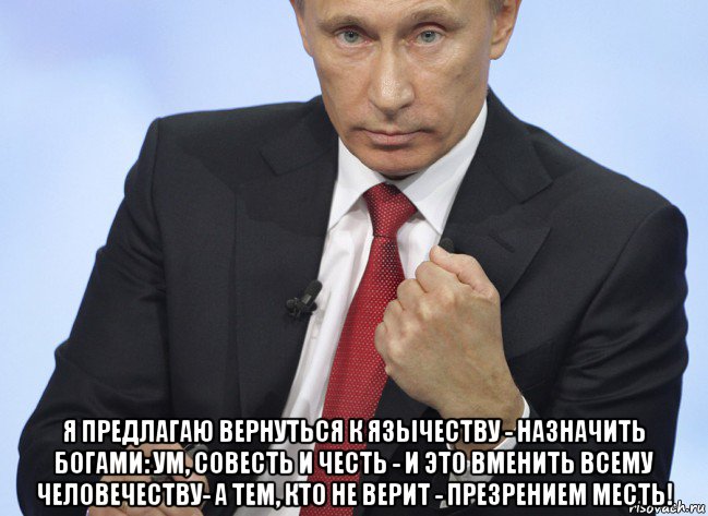  я предлагаю вернуться к язычеству - назначить богами: ум, совесть и честь - и это вменить всему человечеству- а тем, кто не верит - презрением месть!, Мем Путин показывает кулак