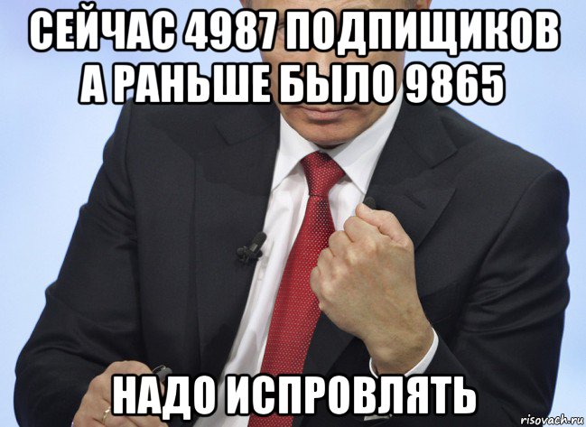 сейчас 4987 подпищиков а раньше было 9865 надо испровлять, Мем Путин показывает кулак