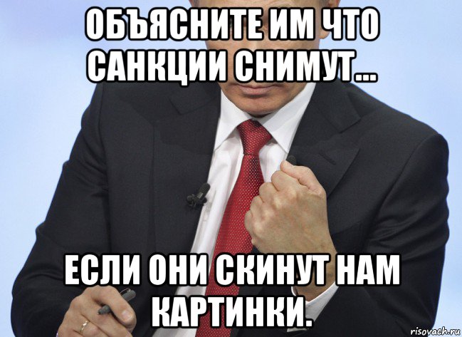 объясните им что санкции снимут... если они скинут нам картинки., Мем Путин показывает кулак