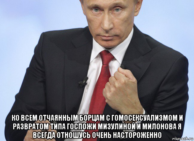  ко всем отчаянным борцам с гомосексуализмом и развратом типа госпожи мизулиной и милонова я всегда отношусь очень настороженно, Мем Путин показывает кулак
