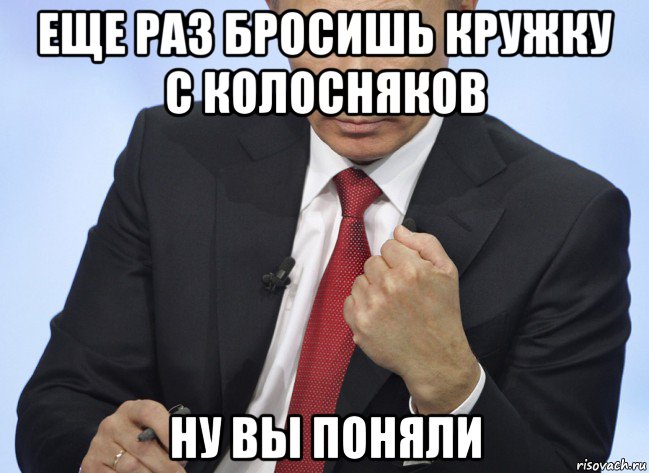 еще раз бросишь кружку с колосняков ну вы поняли, Мем Путин показывает кулак
