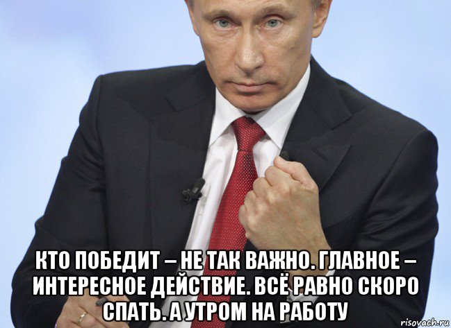  кто победит – не так важно. главное – интересное действие. всё равно скоро спать. а утром на работу, Мем Путин показывает кулак