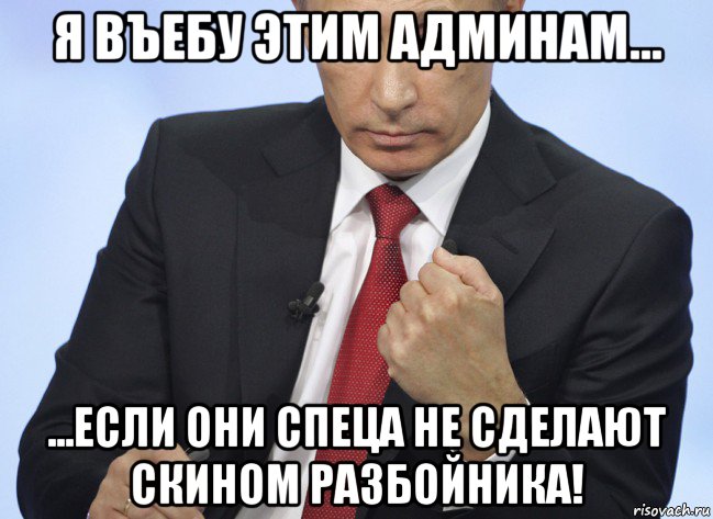 я въебу этим админам... ...если они спеца не сделают скином разбойника!, Мем Путин показывает кулак