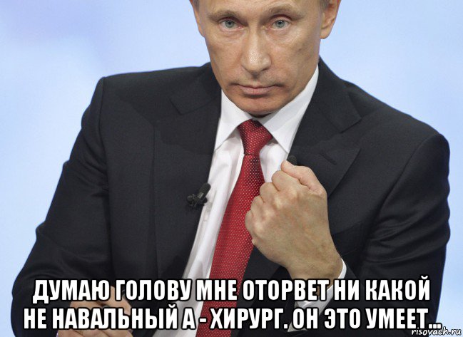  думаю голову мне оторвет ни какой не навальный а - хирург. он это умеет..., Мем Путин показывает кулак