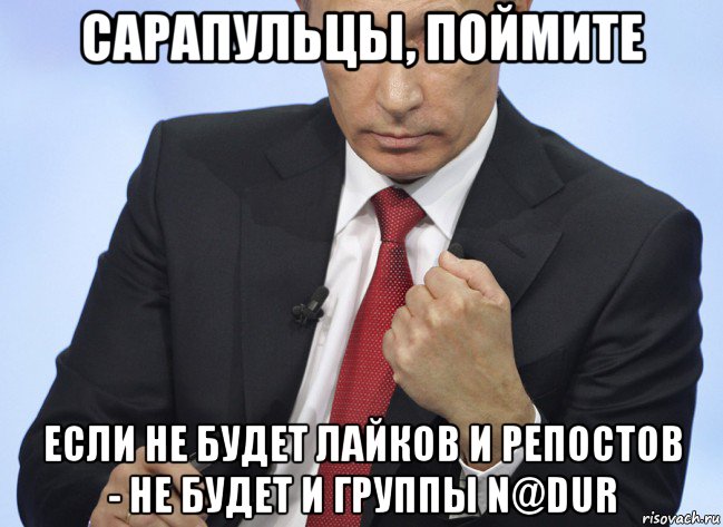 сарапульцы, поймите если не будет лайков и репостов - не будет и группы n@dur, Мем Путин показывает кулак
