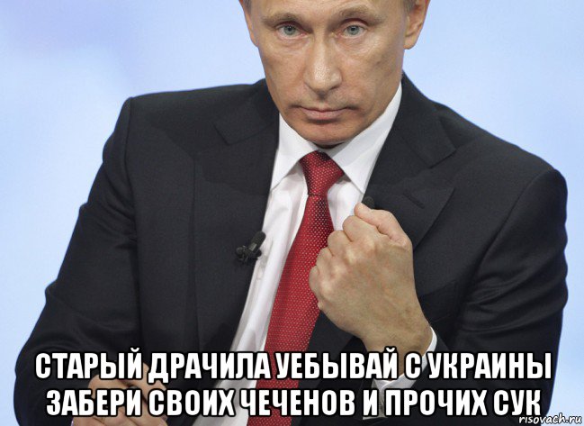  старый драчила уебывай с украины забери своих чеченов и прочих сук, Мем Путин показывает кулак